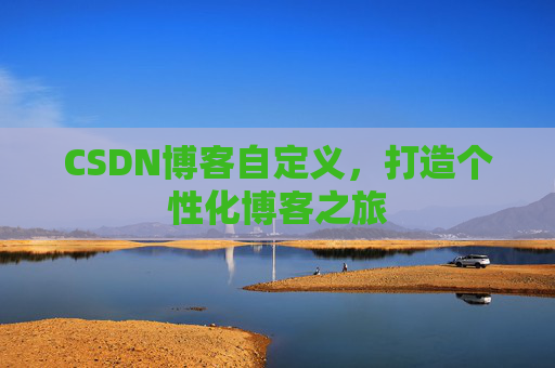 CSDN博客自定义,打造个性化博客之旅