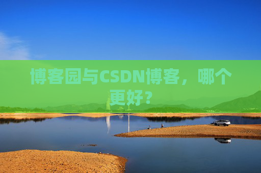 博客园与CSDN博客,哪个更好?