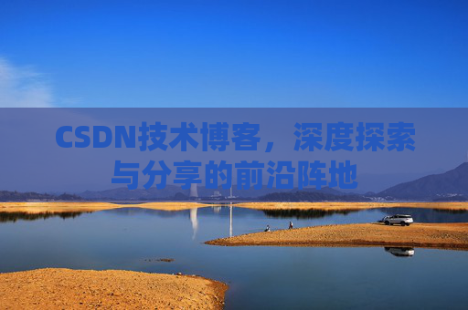 CSDN技术博客，深度探索与分享的前沿阵地